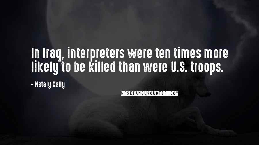 Nataly Kelly Quotes: In Iraq, interpreters were ten times more likely to be killed than were U.S. troops.