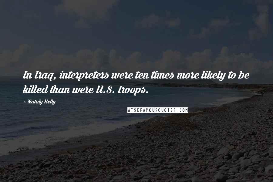 Nataly Kelly Quotes: In Iraq, interpreters were ten times more likely to be killed than were U.S. troops.