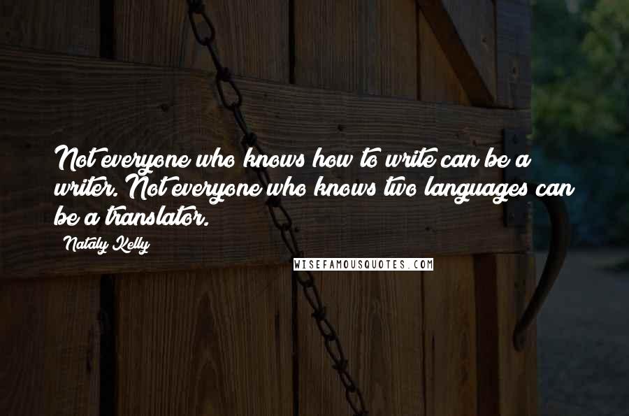 Nataly Kelly Quotes: Not everyone who knows how to write can be a writer. Not everyone who knows two languages can be a translator.