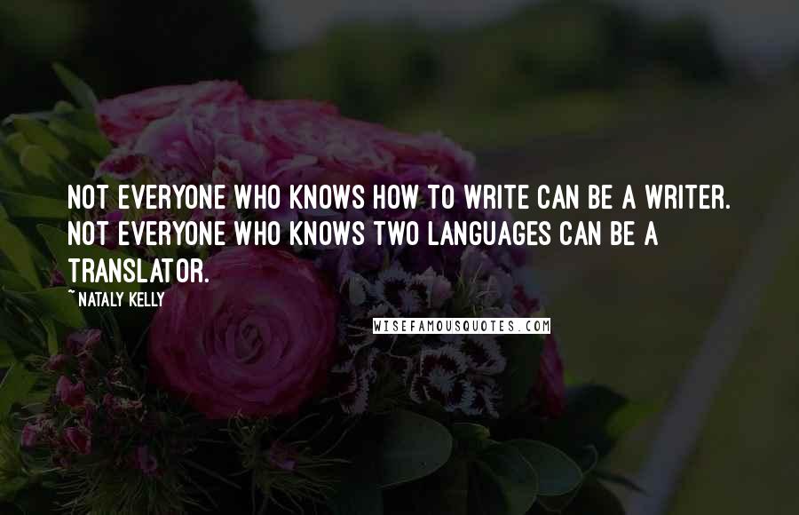 Nataly Kelly Quotes: Not everyone who knows how to write can be a writer. Not everyone who knows two languages can be a translator.