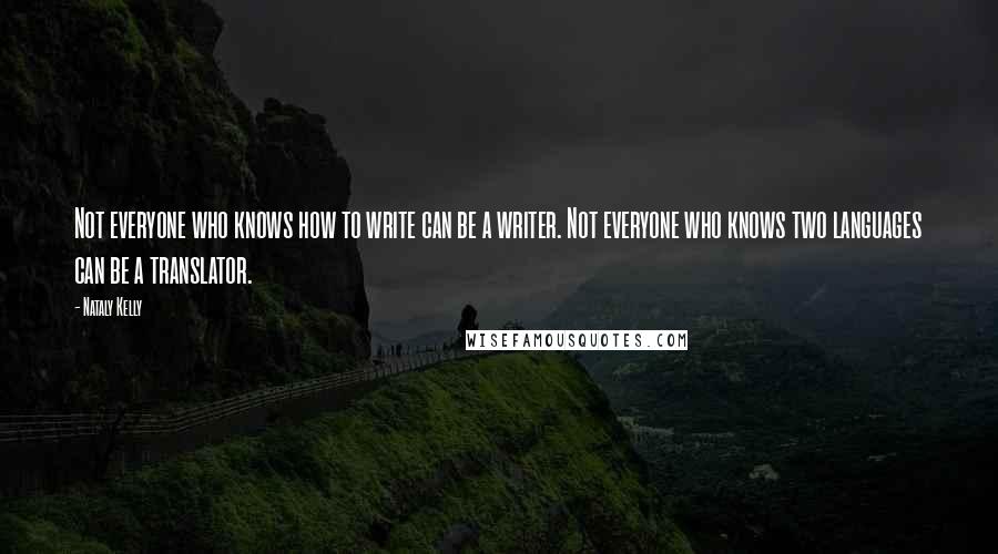 Nataly Kelly Quotes: Not everyone who knows how to write can be a writer. Not everyone who knows two languages can be a translator.