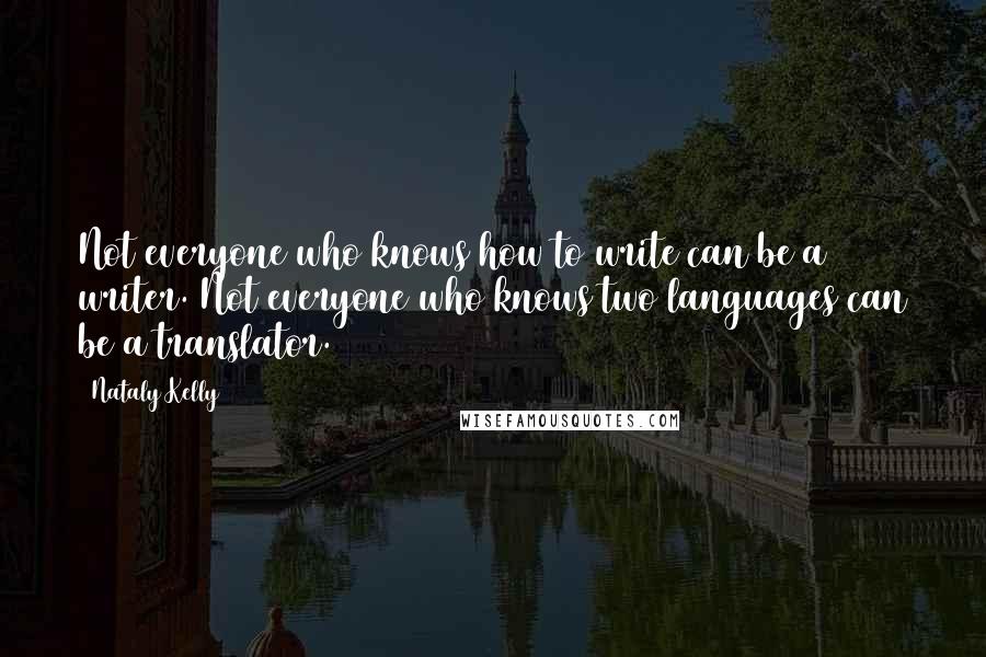 Nataly Kelly Quotes: Not everyone who knows how to write can be a writer. Not everyone who knows two languages can be a translator.