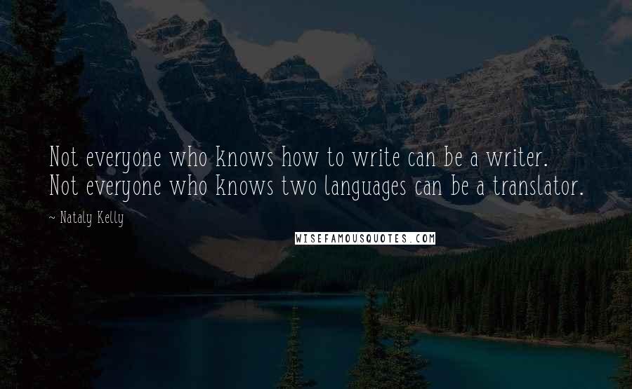 Nataly Kelly Quotes: Not everyone who knows how to write can be a writer. Not everyone who knows two languages can be a translator.