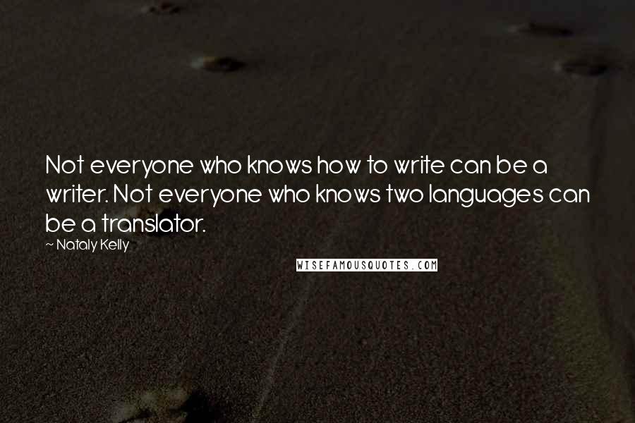 Nataly Kelly Quotes: Not everyone who knows how to write can be a writer. Not everyone who knows two languages can be a translator.