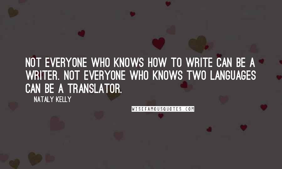 Nataly Kelly Quotes: Not everyone who knows how to write can be a writer. Not everyone who knows two languages can be a translator.