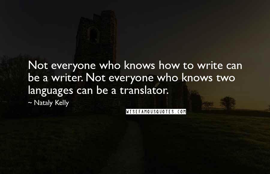 Nataly Kelly Quotes: Not everyone who knows how to write can be a writer. Not everyone who knows two languages can be a translator.