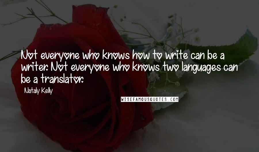 Nataly Kelly Quotes: Not everyone who knows how to write can be a writer. Not everyone who knows two languages can be a translator.