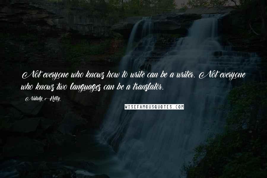 Nataly Kelly Quotes: Not everyone who knows how to write can be a writer. Not everyone who knows two languages can be a translator.