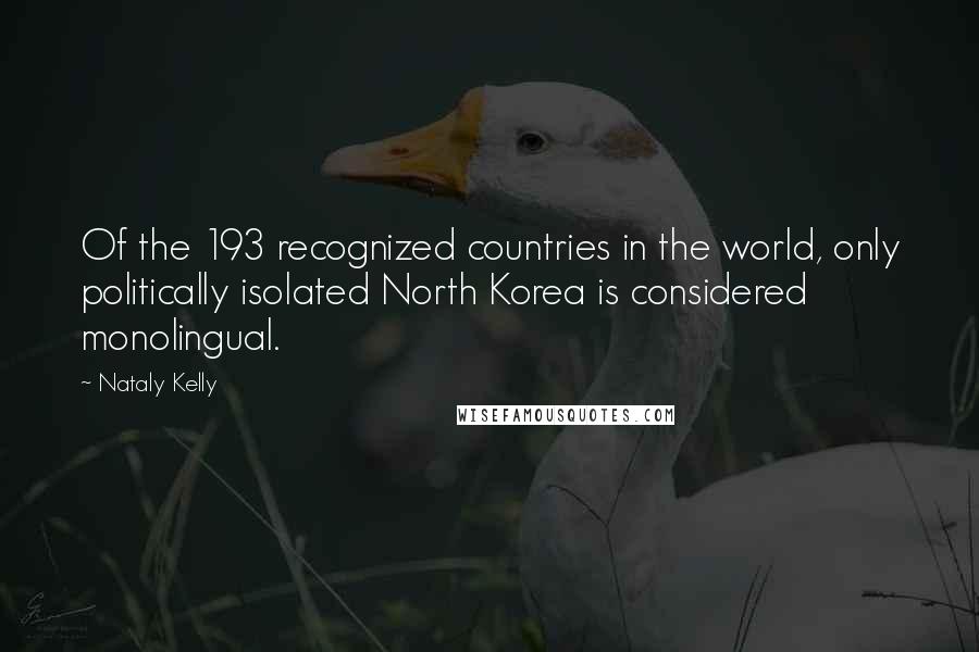 Nataly Kelly Quotes: Of the 193 recognized countries in the world, only politically isolated North Korea is considered monolingual.