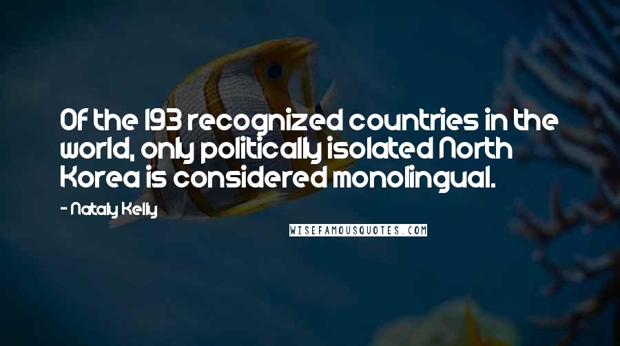 Nataly Kelly Quotes: Of the 193 recognized countries in the world, only politically isolated North Korea is considered monolingual.