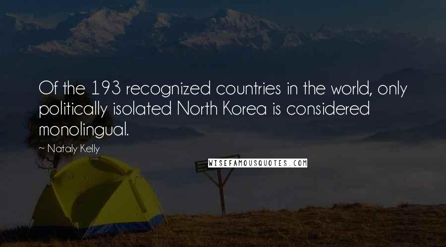 Nataly Kelly Quotes: Of the 193 recognized countries in the world, only politically isolated North Korea is considered monolingual.