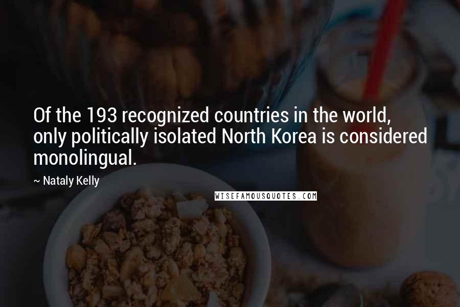 Nataly Kelly Quotes: Of the 193 recognized countries in the world, only politically isolated North Korea is considered monolingual.