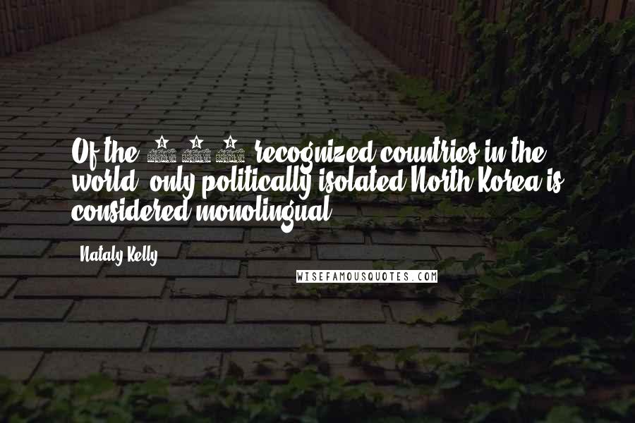 Nataly Kelly Quotes: Of the 193 recognized countries in the world, only politically isolated North Korea is considered monolingual.
