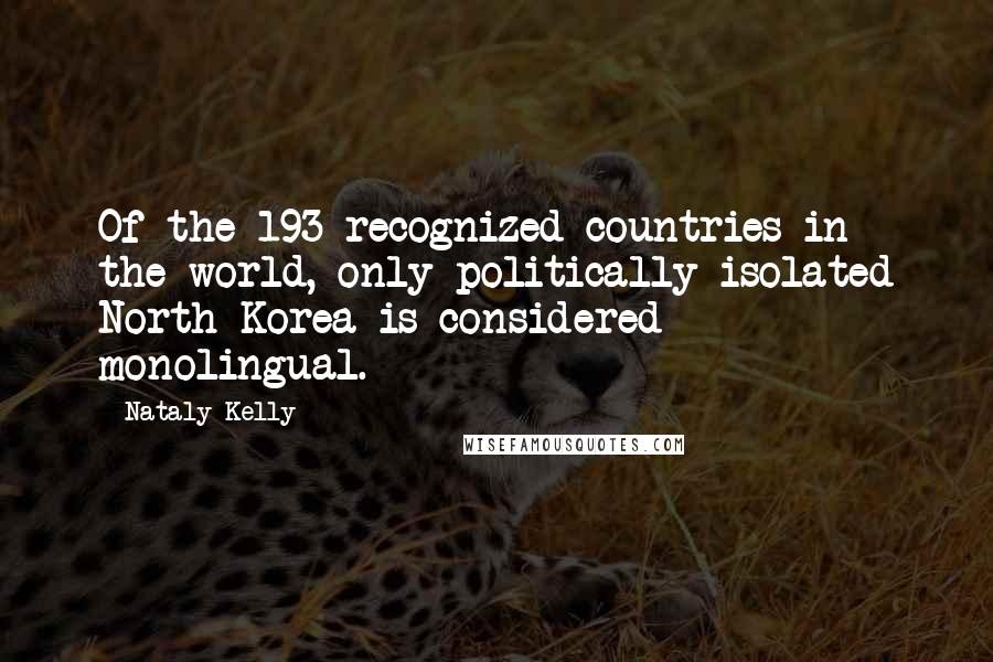 Nataly Kelly Quotes: Of the 193 recognized countries in the world, only politically isolated North Korea is considered monolingual.