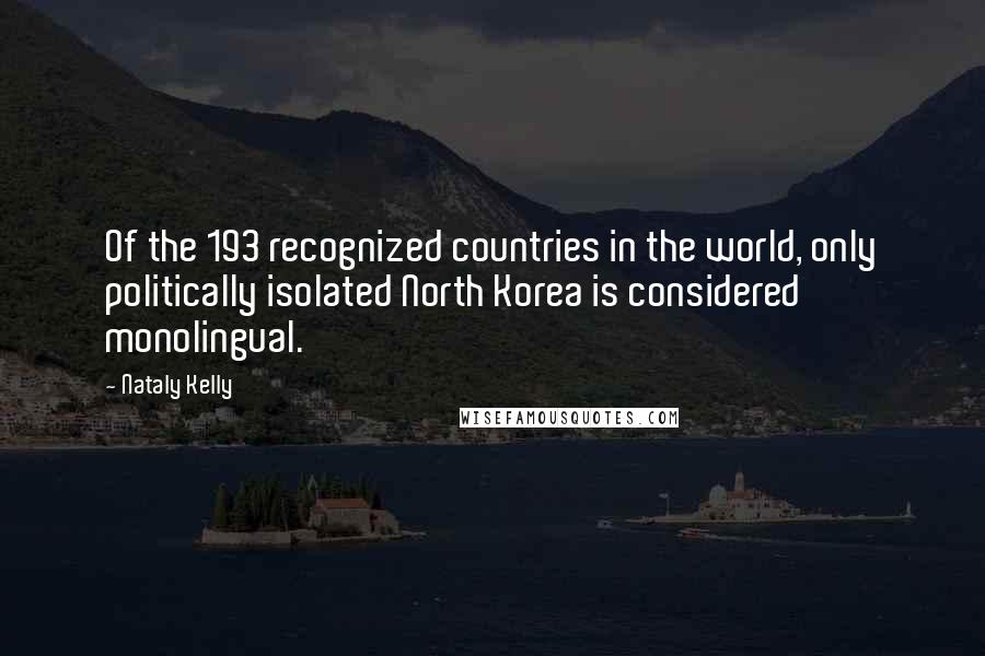 Nataly Kelly Quotes: Of the 193 recognized countries in the world, only politically isolated North Korea is considered monolingual.