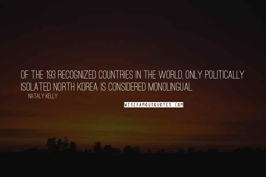 Nataly Kelly Quotes: Of the 193 recognized countries in the world, only politically isolated North Korea is considered monolingual.
