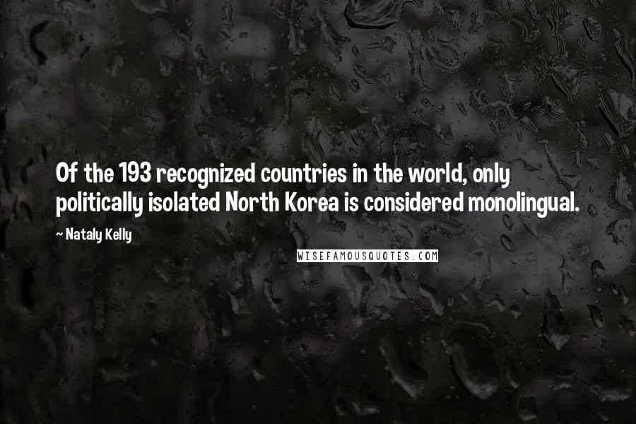 Nataly Kelly Quotes: Of the 193 recognized countries in the world, only politically isolated North Korea is considered monolingual.