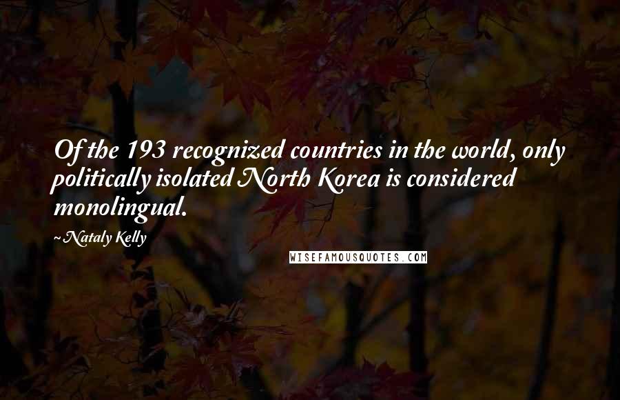 Nataly Kelly Quotes: Of the 193 recognized countries in the world, only politically isolated North Korea is considered monolingual.