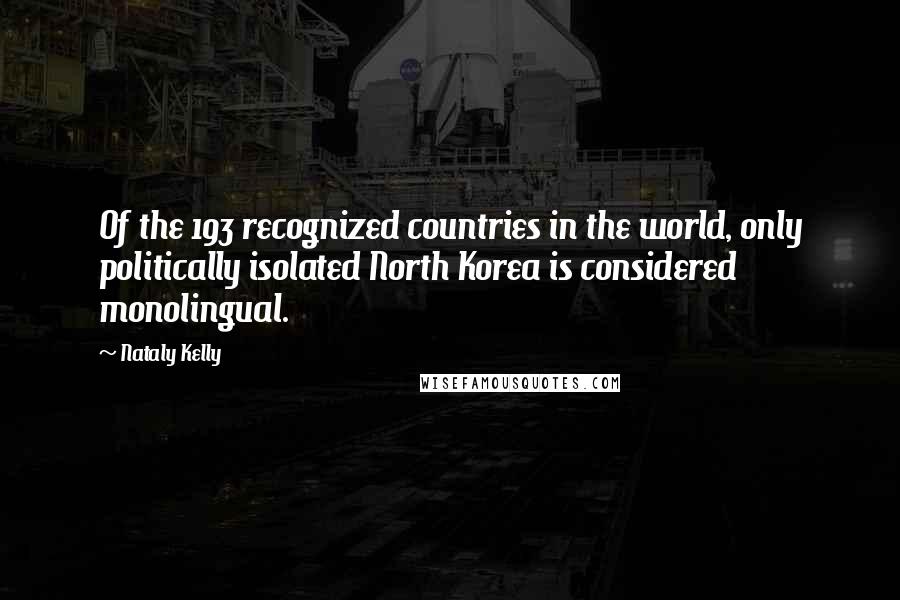 Nataly Kelly Quotes: Of the 193 recognized countries in the world, only politically isolated North Korea is considered monolingual.