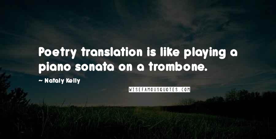 Nataly Kelly Quotes: Poetry translation is like playing a piano sonata on a trombone.