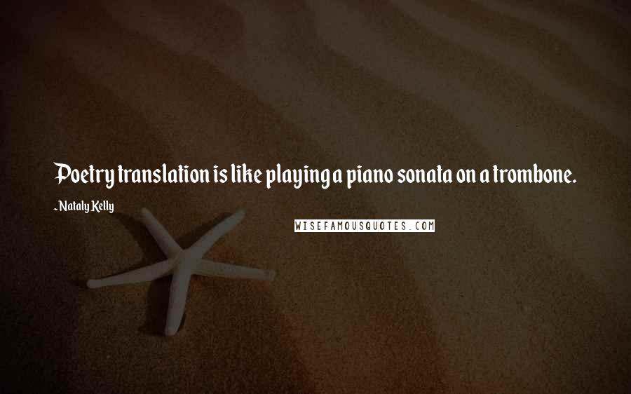 Nataly Kelly Quotes: Poetry translation is like playing a piano sonata on a trombone.