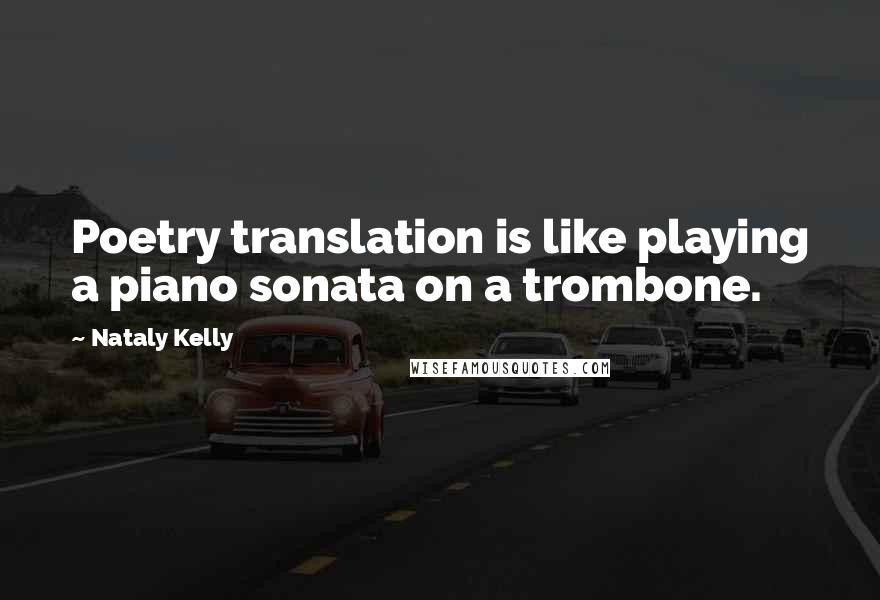 Nataly Kelly Quotes: Poetry translation is like playing a piano sonata on a trombone.
