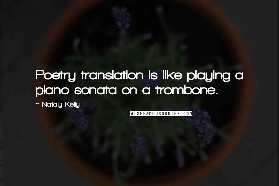 Nataly Kelly Quotes: Poetry translation is like playing a piano sonata on a trombone.