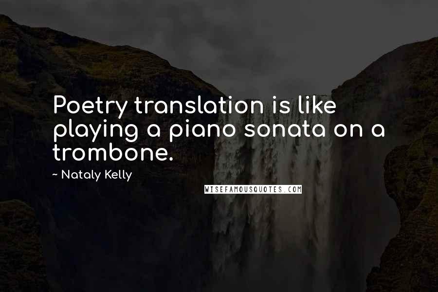 Nataly Kelly Quotes: Poetry translation is like playing a piano sonata on a trombone.