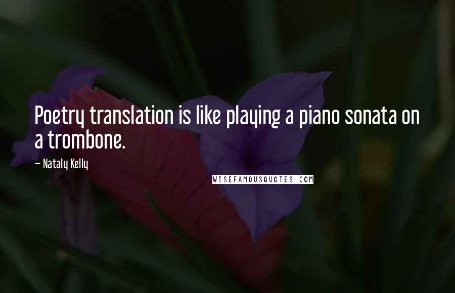 Nataly Kelly Quotes: Poetry translation is like playing a piano sonata on a trombone.