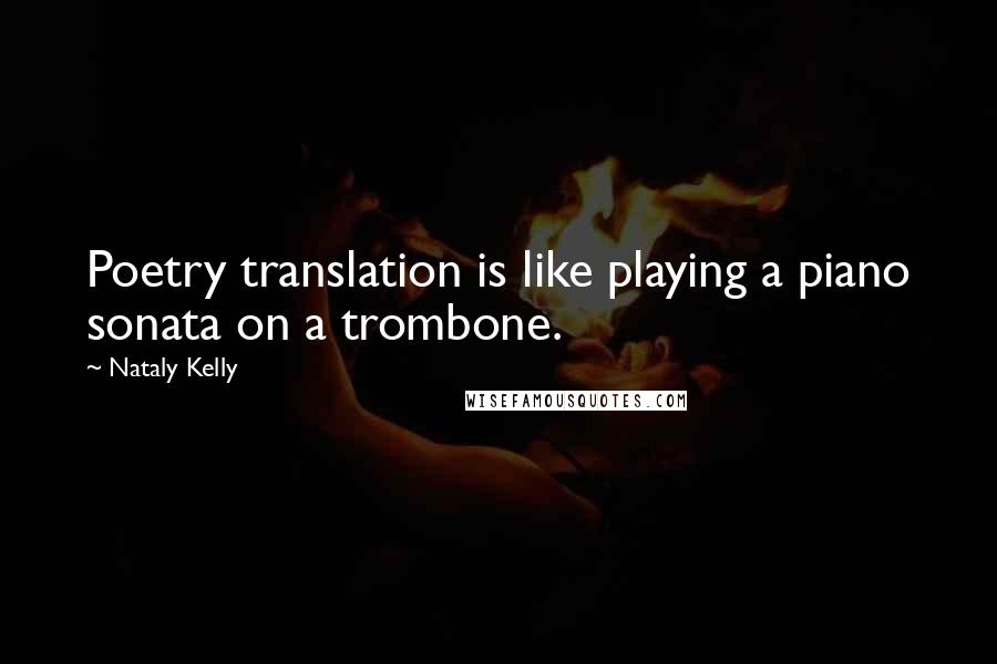 Nataly Kelly Quotes: Poetry translation is like playing a piano sonata on a trombone.