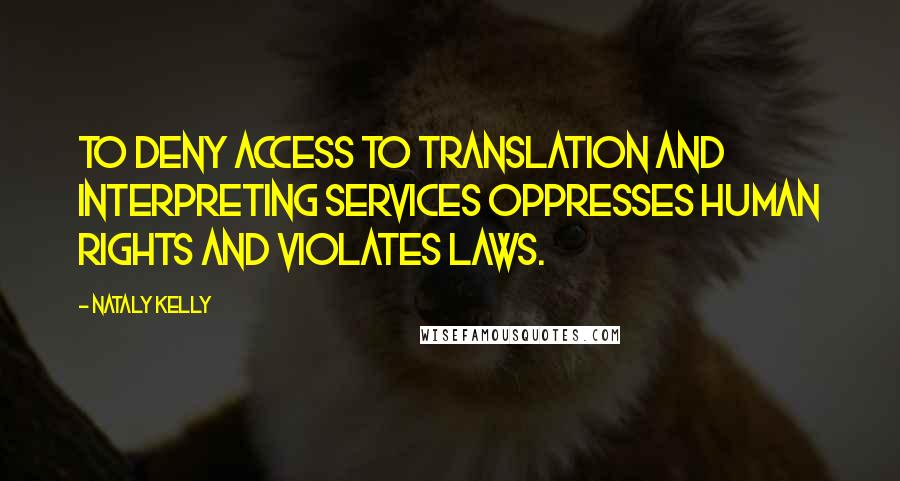 Nataly Kelly Quotes: To deny access to translation and interpreting services oppresses human rights and violates laws.