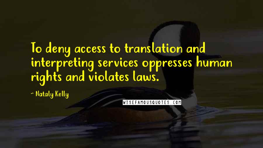 Nataly Kelly Quotes: To deny access to translation and interpreting services oppresses human rights and violates laws.