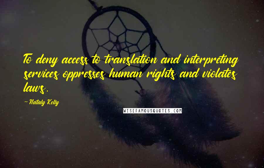 Nataly Kelly Quotes: To deny access to translation and interpreting services oppresses human rights and violates laws.