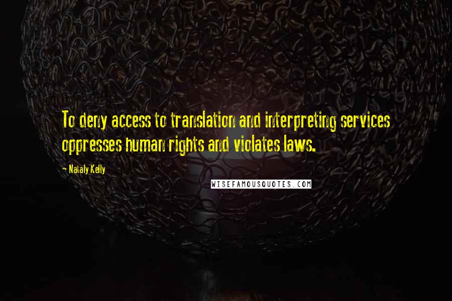 Nataly Kelly Quotes: To deny access to translation and interpreting services oppresses human rights and violates laws.