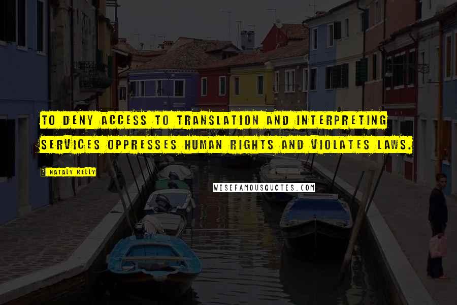 Nataly Kelly Quotes: To deny access to translation and interpreting services oppresses human rights and violates laws.