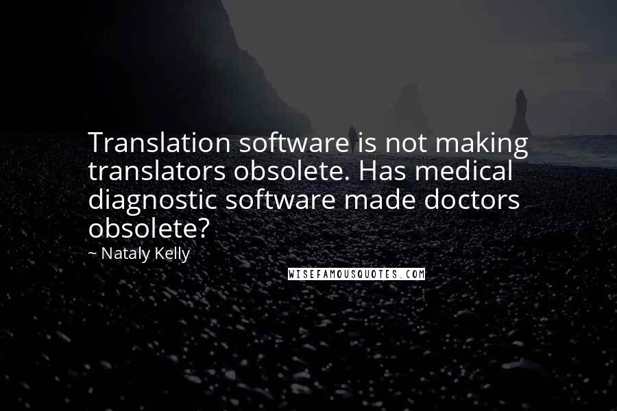 Nataly Kelly Quotes: Translation software is not making translators obsolete. Has medical diagnostic software made doctors obsolete?