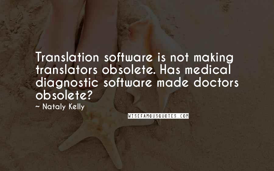 Nataly Kelly Quotes: Translation software is not making translators obsolete. Has medical diagnostic software made doctors obsolete?