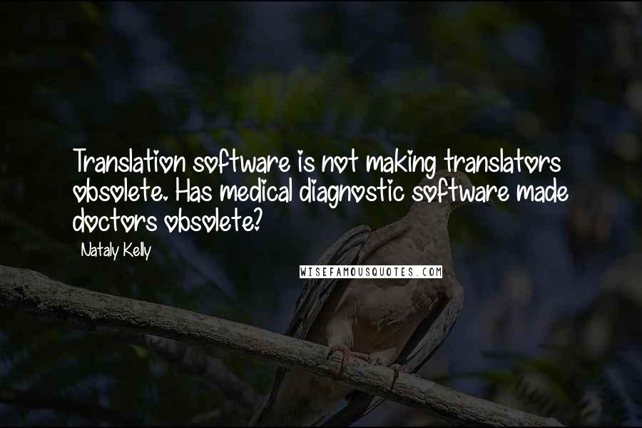 Nataly Kelly Quotes: Translation software is not making translators obsolete. Has medical diagnostic software made doctors obsolete?