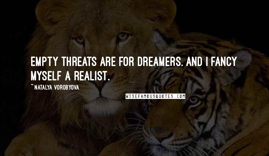 Natalya Vorobyova Quotes: Empty threats are for dreamers. And I fancy myself a realist.