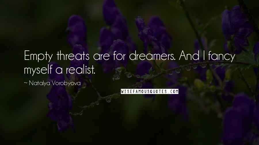Natalya Vorobyova Quotes: Empty threats are for dreamers. And I fancy myself a realist.
