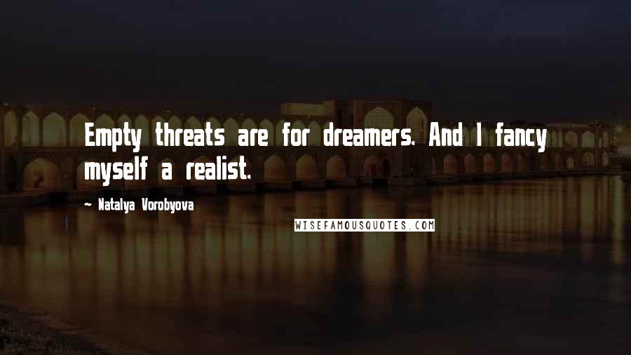 Natalya Vorobyova Quotes: Empty threats are for dreamers. And I fancy myself a realist.