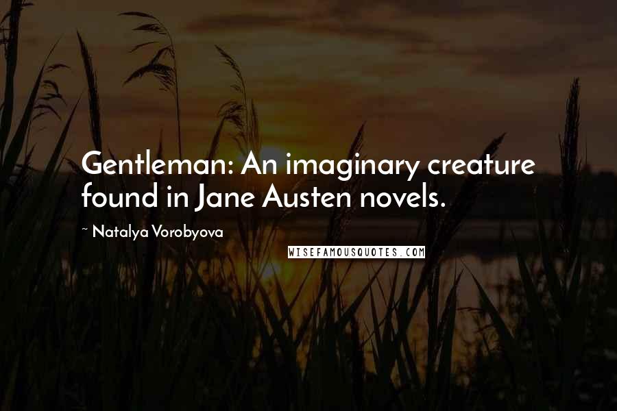 Natalya Vorobyova Quotes: Gentleman: An imaginary creature found in Jane Austen novels.