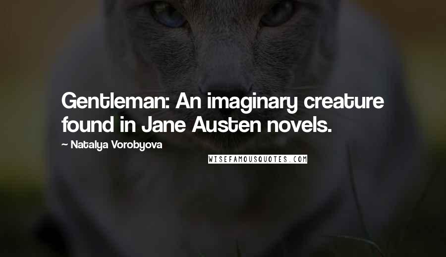 Natalya Vorobyova Quotes: Gentleman: An imaginary creature found in Jane Austen novels.