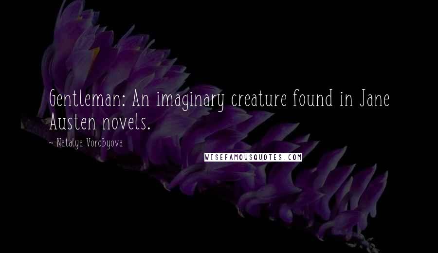 Natalya Vorobyova Quotes: Gentleman: An imaginary creature found in Jane Austen novels.