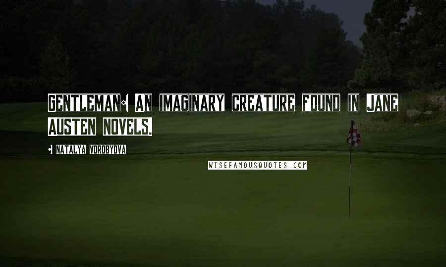 Natalya Vorobyova Quotes: Gentleman: An imaginary creature found in Jane Austen novels.