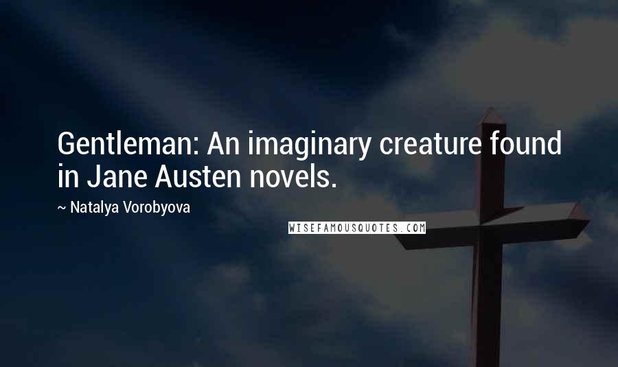 Natalya Vorobyova Quotes: Gentleman: An imaginary creature found in Jane Austen novels.