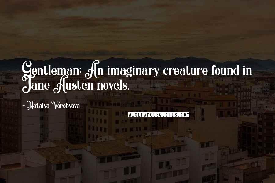 Natalya Vorobyova Quotes: Gentleman: An imaginary creature found in Jane Austen novels.