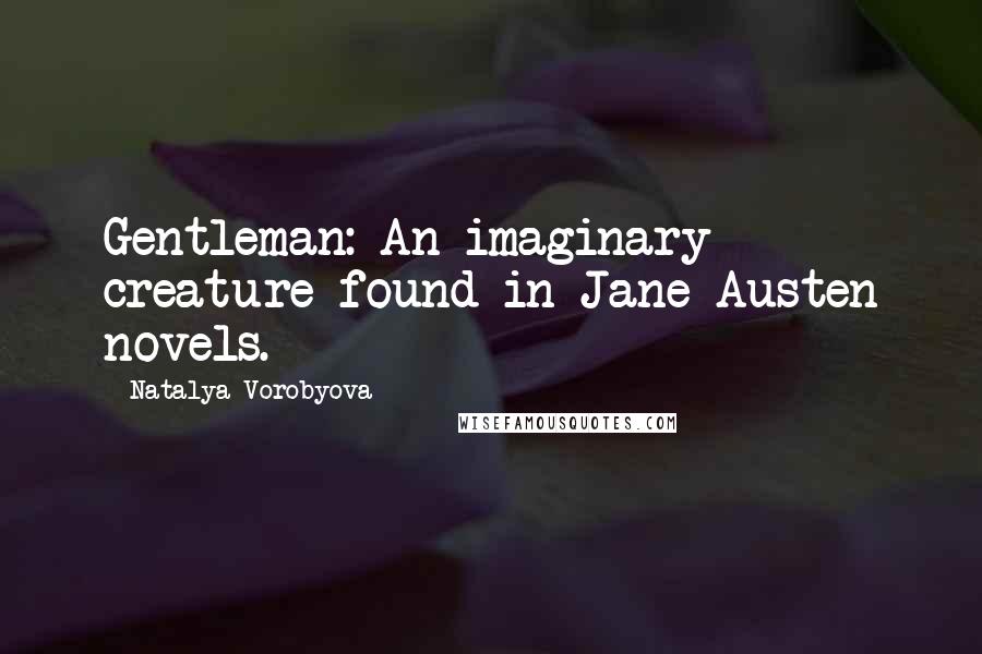 Natalya Vorobyova Quotes: Gentleman: An imaginary creature found in Jane Austen novels.