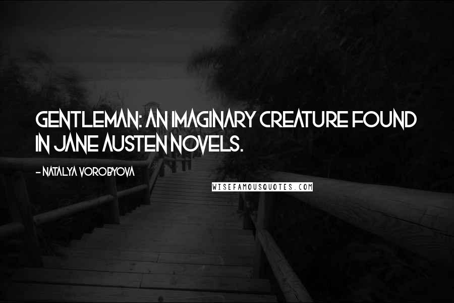 Natalya Vorobyova Quotes: Gentleman: An imaginary creature found in Jane Austen novels.