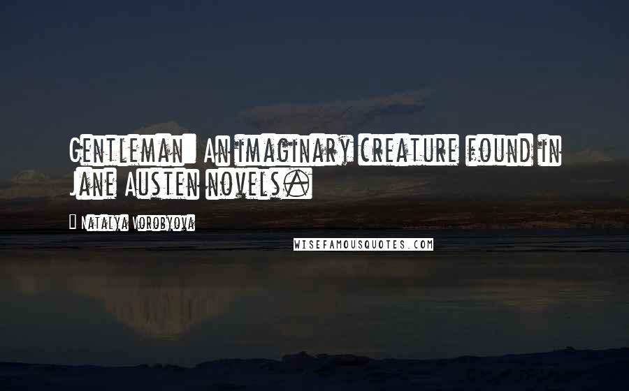 Natalya Vorobyova Quotes: Gentleman: An imaginary creature found in Jane Austen novels.